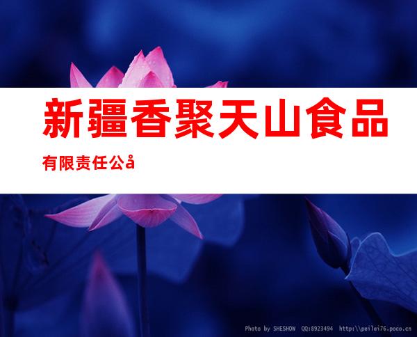 新疆香聚天山食品有限责任公司